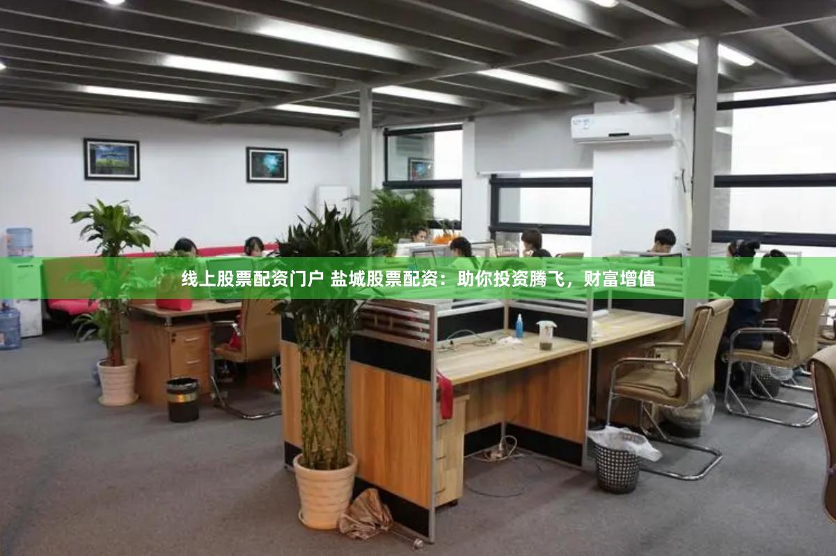 线上股票配资门户 盐城股票配资：助你投资腾飞，财富增值