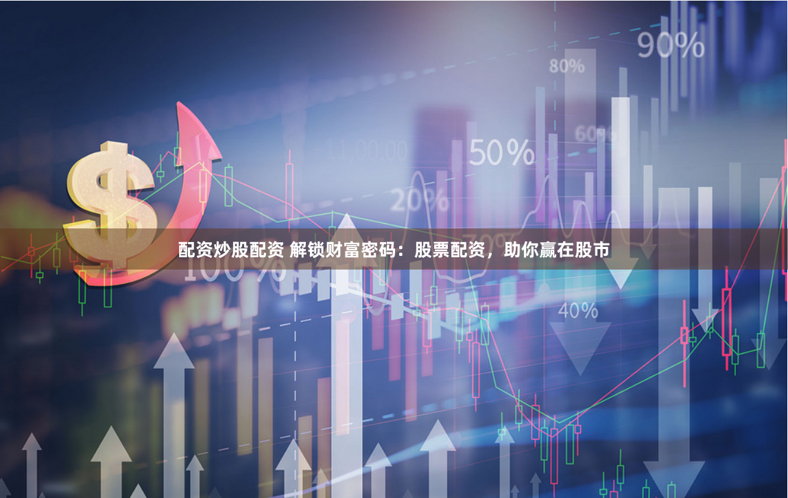 配资炒股配资 解锁财富密码：股票配资，助你赢在股市