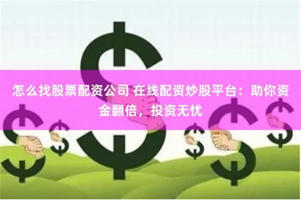 怎么找股票配资公司 在线配资炒股平台：助你资金翻倍，投资无忧