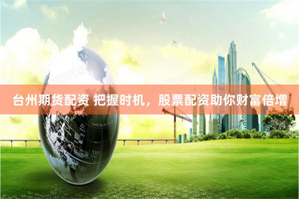 台州期货配资 把握时机，股票配资助你财富倍增