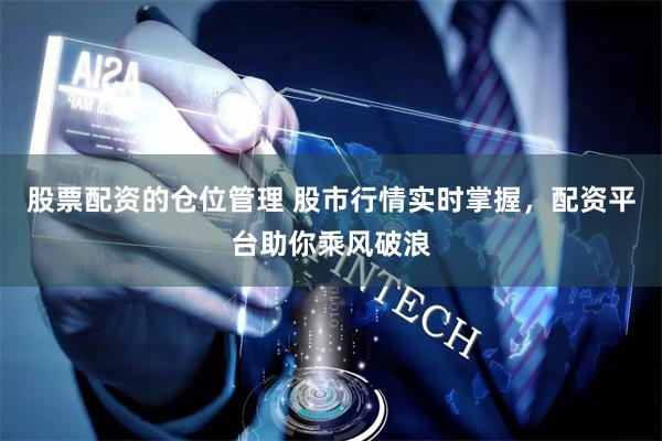 股票配资的仓位管理 股市行情实时掌握，配资平台助你乘风破浪