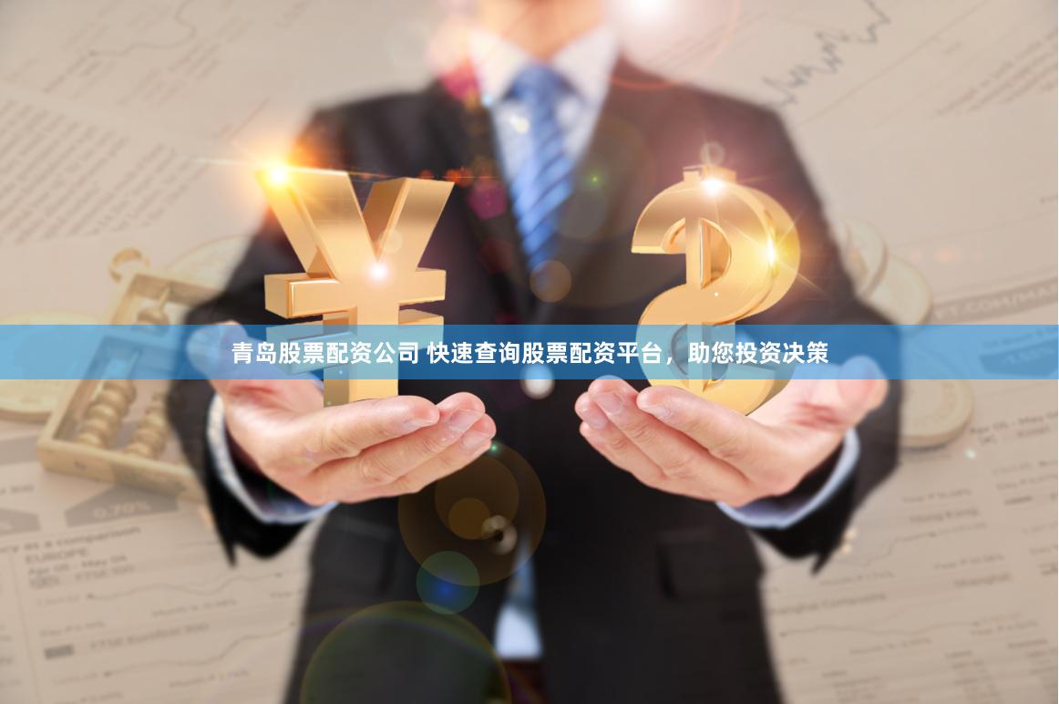 青岛股票配资公司 快速查询股票配资平台，助您投资决策