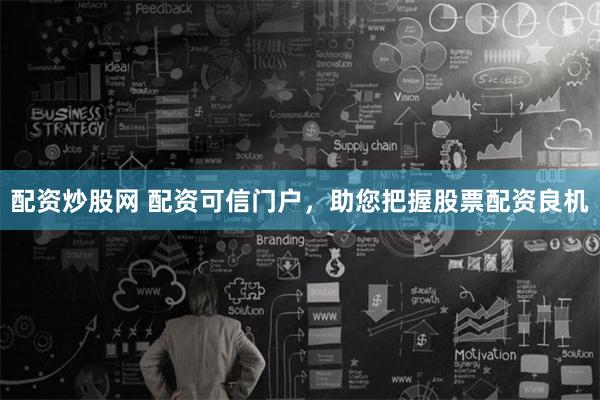 配资炒股网 配资可信门户，助您把握股票配资良机