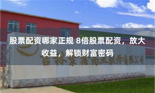 股票配资哪家正规 8倍股票配资，放大收益，解锁财富密码