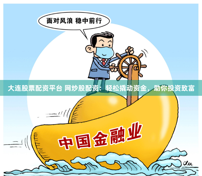大连股票配资平台 网炒股配资：轻松撬动资金，助你投资致富