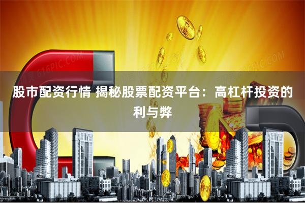 股市配资行情 揭秘股票配资平台：高杠杆投资的利与弊