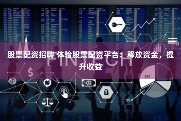 股票配资招聘 体验股票配资平台：释放资金，提升收益