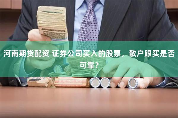 河南期货配资 证券公司买入的股票，散户跟买是否可靠？
