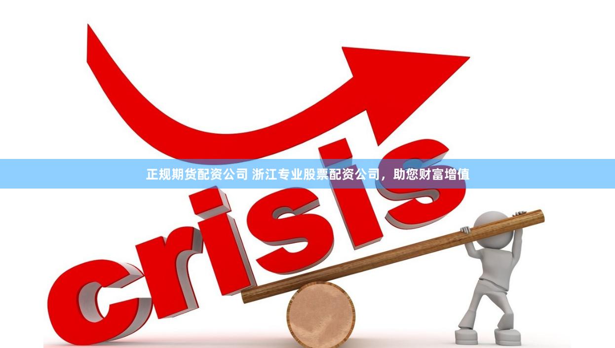 正规期货配资公司 浙江专业股票配资公司，助您财富增值