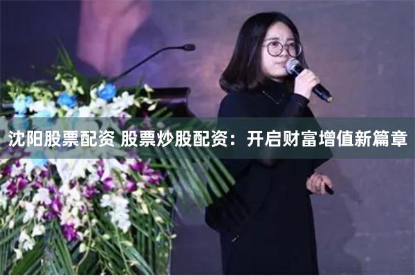 沈阳股票配资 股票炒股配资：开启财富增值新篇章