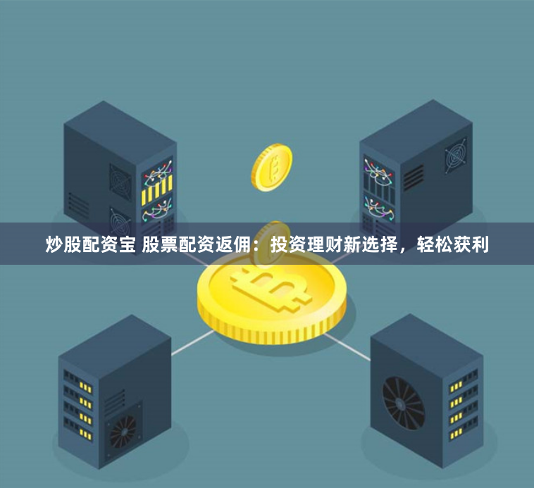 炒股配资宝 股票配资返佣：投资理财新选择，轻松获利