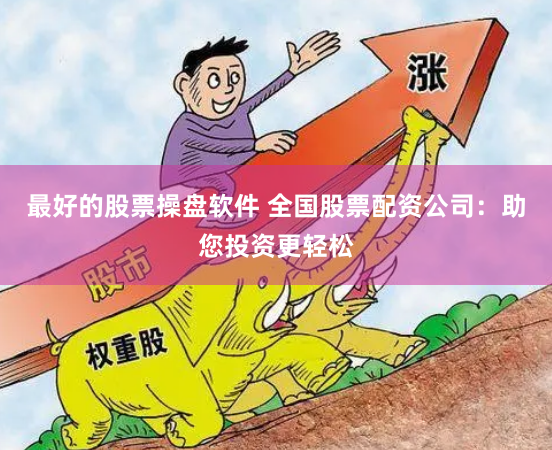 最好的股票操盘软件 全国股票配资公司：助您投资更轻松